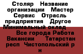 Столяр › Название организации ­ Мастер Сервис › Отрасль предприятия ­ Другое › Минимальный оклад ­ 50 000 - Все города Работа » Вакансии   . Татарстан респ.,Чистопольский р-н